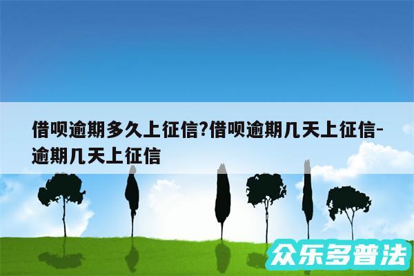 借呗逾期多久上征信?借呗逾期几天上征信-逾期几天上征信