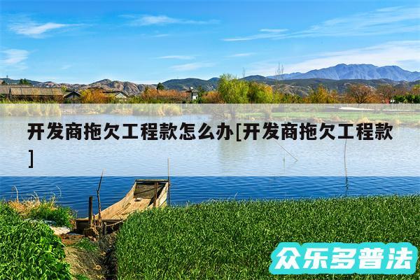 开发商拖欠工程款怎么办及开发商拖欠工程款