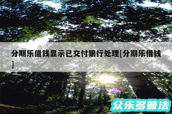 分期乐借钱显示已交付银行处理及分期乐借钱