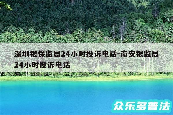 深圳银保监局24小时投诉电话-南安银监局24小时投诉电话