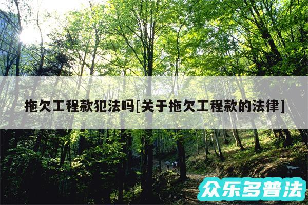 拖欠工程款犯法吗及关于拖欠工程款的法律