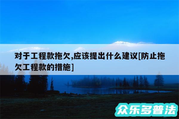 对于工程款拖欠,应该提出什么建议及防止拖欠工程款的措施