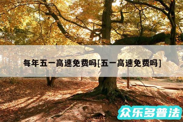 每年五一高速免费吗及五一高速免费吗