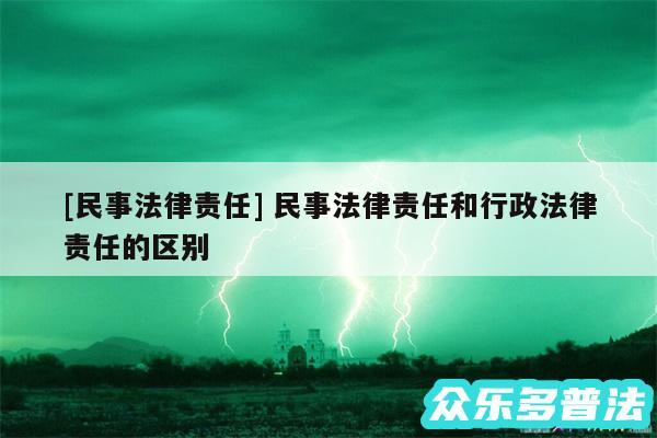 及民事法律责任 民事法律责任和行政法律责任的区别