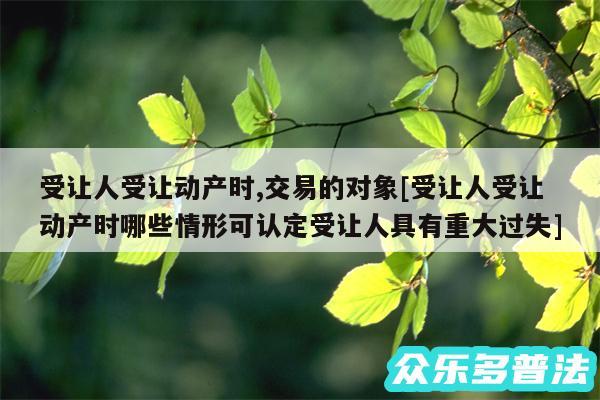 受让人受让动产时,交易的对象及受让人受让动产时哪些情形可认定受让人具有重大过失