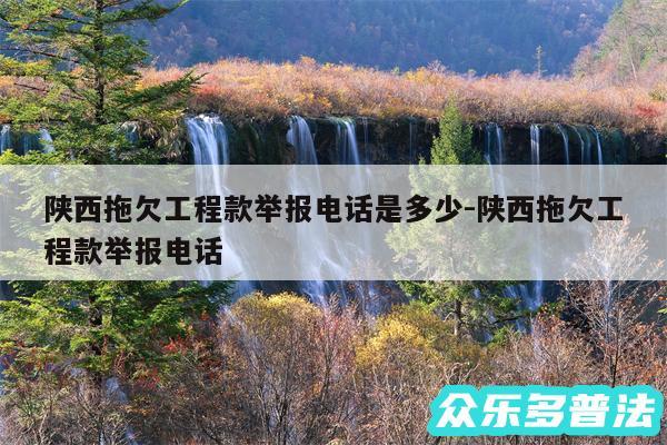 陕西拖欠工程款举报电话是多少-陕西拖欠工程款举报电话