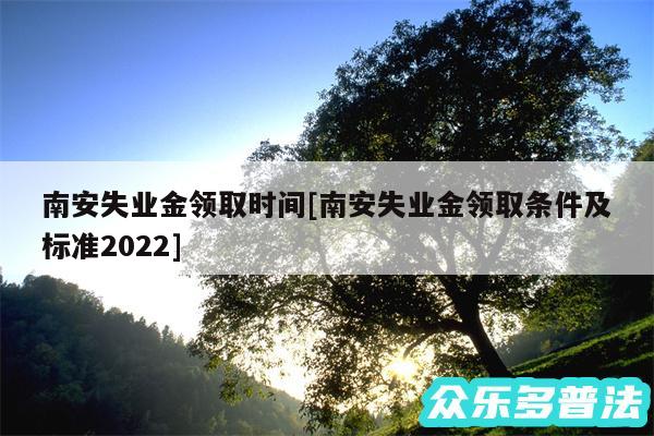 南安失业金领取时间及南安失业金领取条件及标准2024