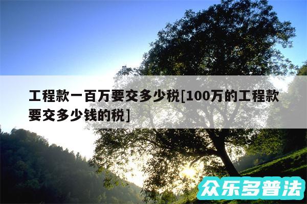 工程款一百万要交多少税及100万的工程款要交多少钱的税