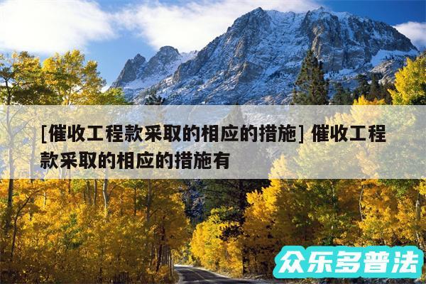 及催收工程款采取的相应的措施 催收工程款采取的相应的措施有