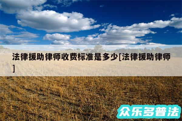 法律援助律师收费标准是多少及法律援助律师