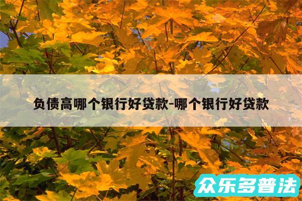 负债高哪个银行好贷款-哪个银行好贷款