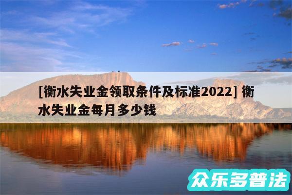 及衡水失业金领取条件及标准2024 衡水失业金每月多少钱