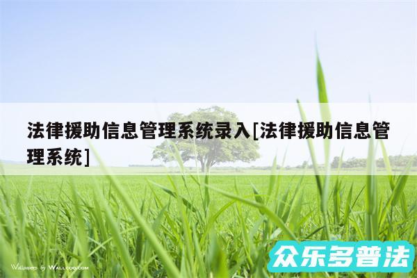 法律援助信息管理系统录入及法律援助信息管理系统
