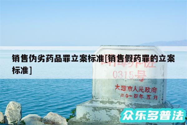销售伪劣药品罪立案标准及销售假药罪的立案标准