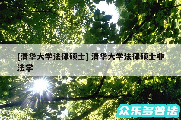 及清华大学法律硕士 清华大学法律硕士非法学