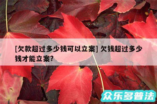 及欠款超过多少钱可以立案 欠钱超过多少钱才能立案?