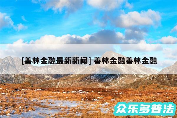 及善林金融最新新闻 善林金融善林金融