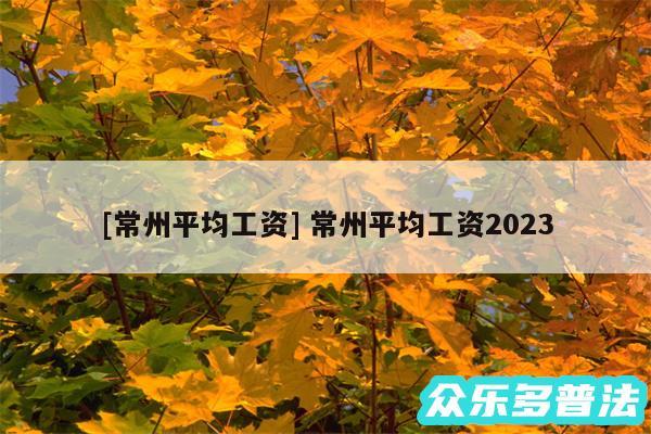 及常州平均工资 常州平均工资2024