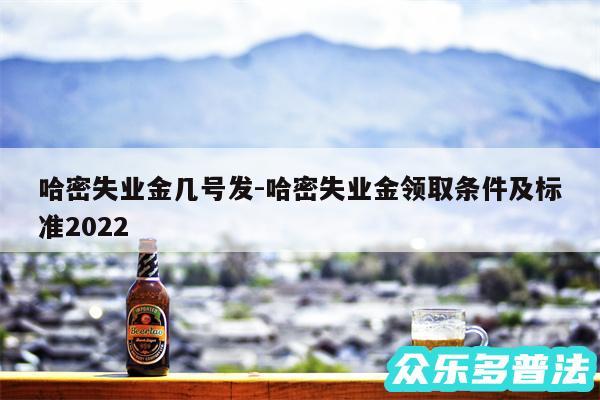 哈密失业金几号发-哈密失业金领取条件及标准2024