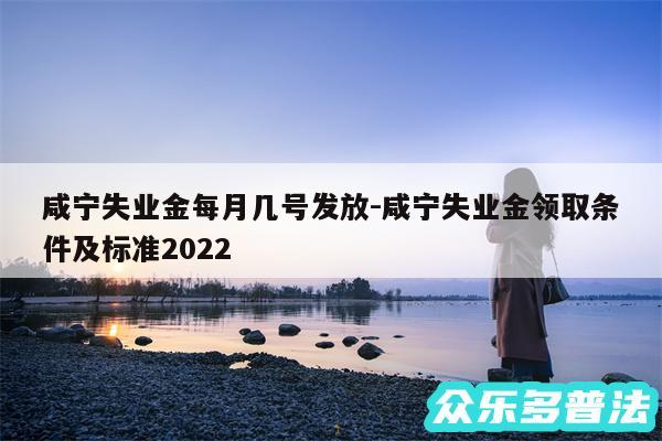 咸宁失业金每月几号发放-咸宁失业金领取条件及标准2024