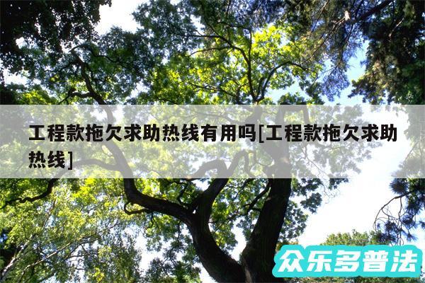 工程款拖欠求助热线有用吗及工程款拖欠求助热线