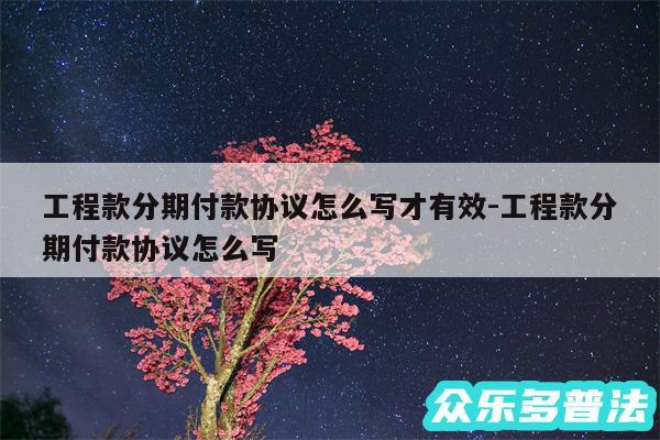 工程款分期付款协议怎么写才有效-工程款分期付款协议怎么写