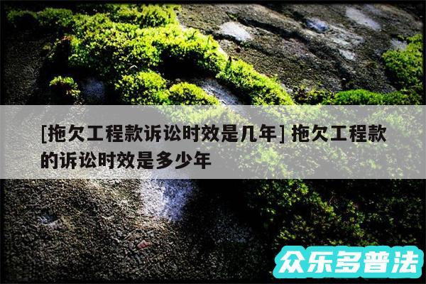 及拖欠工程款诉讼时效是几年 拖欠工程款的诉讼时效是多少年