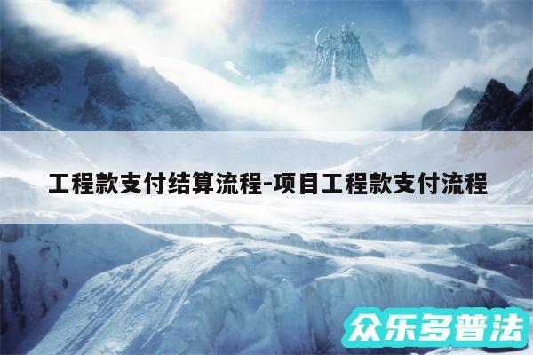 工程款支付结算流程-项目工程款支付流程