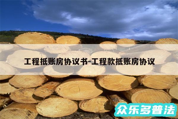 工程抵账房协议书-工程款抵账房协议