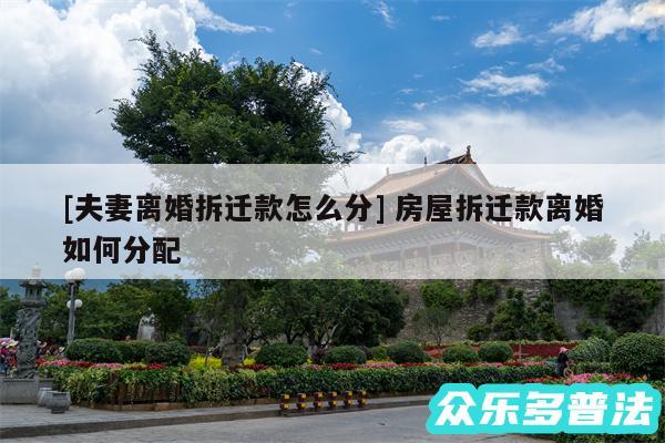 及夫妻离婚拆迁款怎么分 房屋拆迁款离婚如何分配