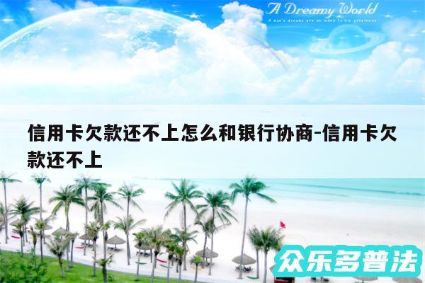 信用卡欠款还不上怎么和银行协商-信用卡欠款还不上