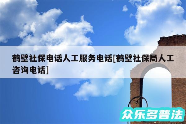 鹤壁社保电话人工服务电话及鹤壁社保局人工咨询电话
