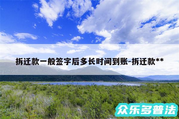 拆迁款一般签字后多长时间到账-拆迁款**