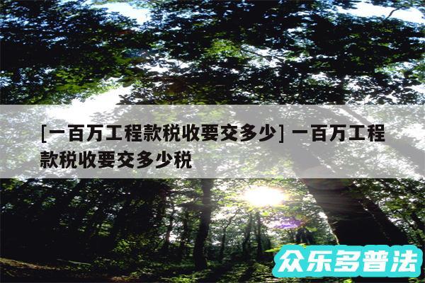 及一百万工程款税收要交多少 一百万工程款税收要交多少税