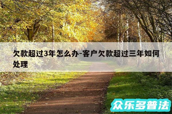 欠款超过3年怎么办-客户欠款超过三年如何处理