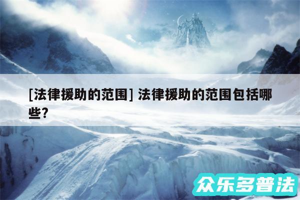 及法律援助的范围 法律援助的范围包括哪些?