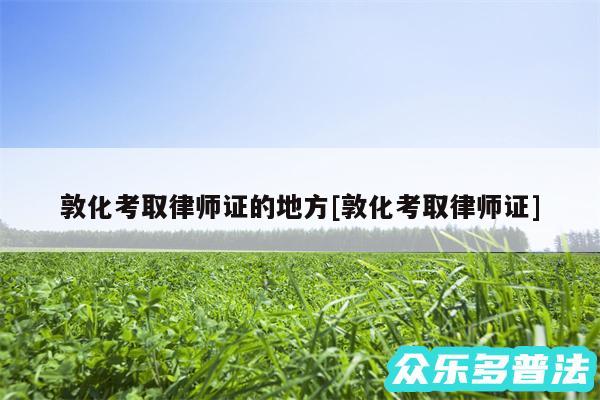 敦化考取律师证的地方及敦化考取律师证