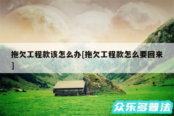 拖欠工程款该怎么办及拖欠工程款怎么要回来