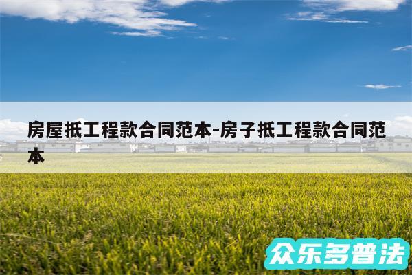 房屋抵工程款合同范本-房子抵工程款合同范本