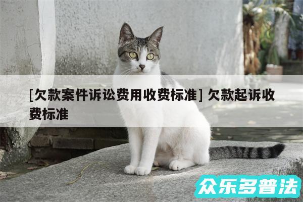 及欠款案件诉讼费用收费标准 欠款起诉收费标准