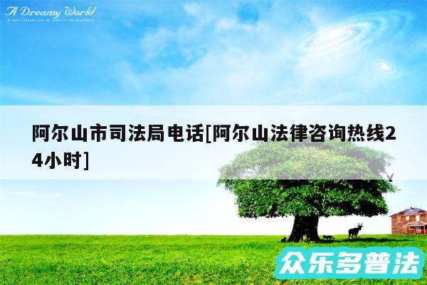 阿尔山市司法局电话及阿尔山法律咨询热线24小时