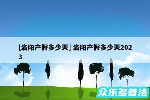 及洛阳产假多少天 洛阳产假多少天2024