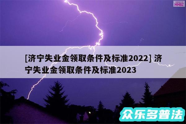 及济宁失业金领取条件及标准2024 济宁失业金领取条件及标准2024