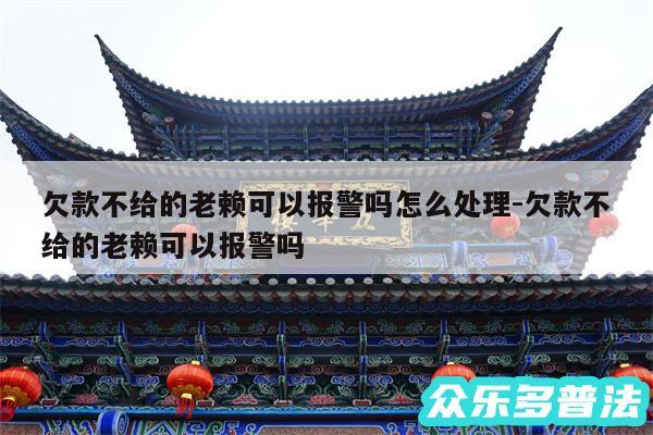 欠款不给的老赖可以报警吗怎么处理-欠款不给的老赖可以报警吗