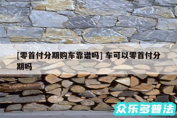 及零首付分期购车靠谱吗 车可以零首付分期吗