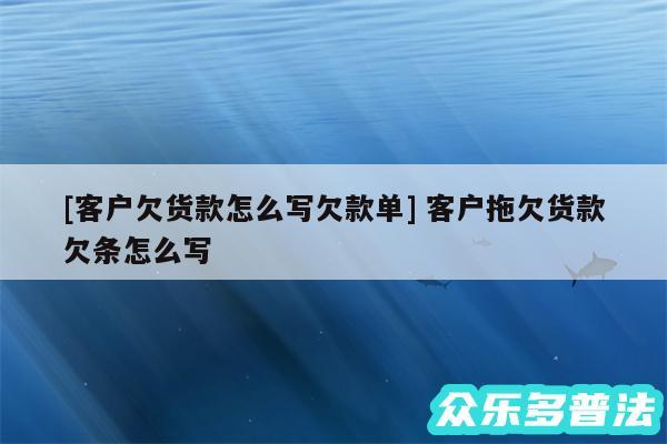 及客户欠货款怎么写欠款单 客户拖欠货款欠条怎么写
