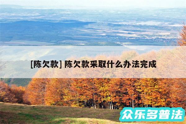 及陈欠款 陈欠款采取什么办法完成