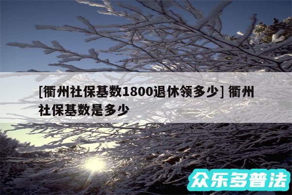及衢州社保基数1800退休领多少 衢州社保基数是多少