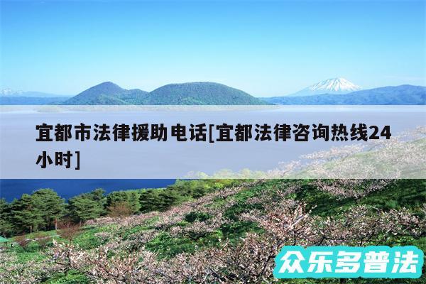 宜都市法律援助电话及宜都法律咨询热线24小时