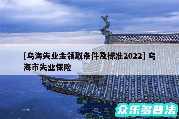 及乌海失业金领取条件及标准2024 乌海市失业保险